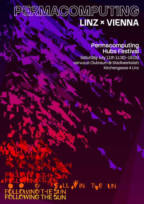 Event poster saying:
"Following the sun"
Permacomputing 
Linz x Vienna
Permacomputing Hubs Festival
saturday July 11th 11:30–15:00
servus Clubraum @stadtwerkstatt 
Kirchengasse 4 Linz

The text is white, over a background of irregluar irregular, glitched shapes forming a pattern colored with top blue, to purple, red and orange. At the bottom of the page, the glitched shapes form the title "Following the sun".