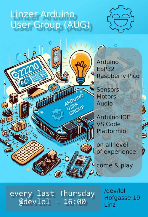 Linzer Arduino User Group (AUG)

Arduino, ESP32, Raspberry Pico

Sensors, Motors, Audio

Arduino IDE, VS Code, Platformio

on all level of experience

every last Thursday @devlol - 16:00

/dev/lol Hofgasse 19 Linz
